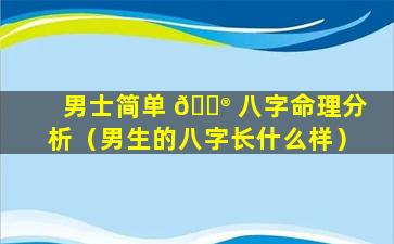 男士简单 💮 八字命理分析（男生的八字长什么样）